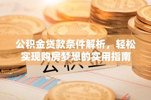 新市公积金贷款条件解析，轻松实现购房梦想的实用指南