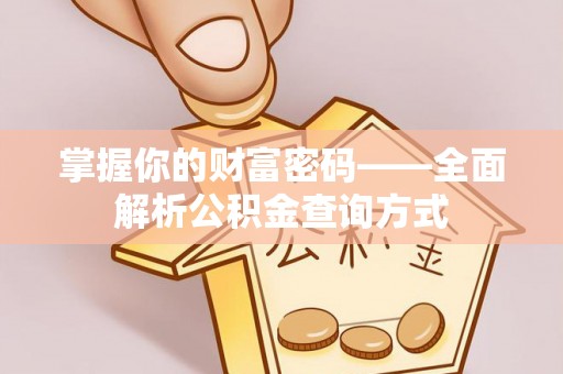 新市掌握你的财富密码——全面解析公积金查询方式