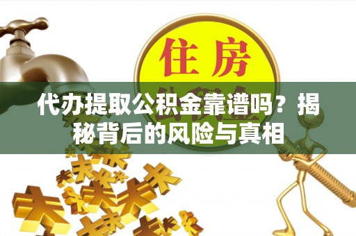 新市代办提取公积金靠谱吗？揭秘背后的风险与真相