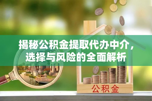 新市揭秘公积金提取代办中介，选择与风险的全面解析