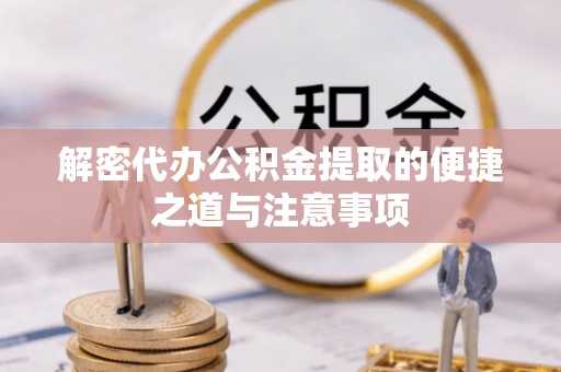 新市解密代办公积金提取的便捷之道与注意事项