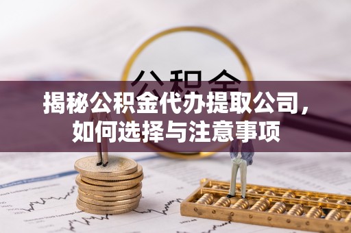 新市揭秘公积金代办提取公司，如何选择与注意事项