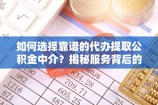 新市如何选择靠谱的代办提取公积金中介？揭秘服务背后的真相