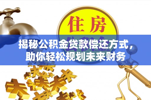 新市揭秘公积金贷款偿还方式，助你轻松规划未来财务
