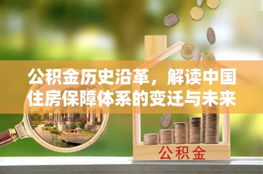 新市公积金历史沿革，解读中国住房保障体系的变迁与未来