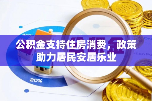 新市公积金支持住房消费，政策助力居民安居乐业