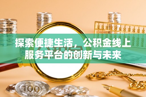 新市探索便捷生活，公积金线上服务平台的创新与未来