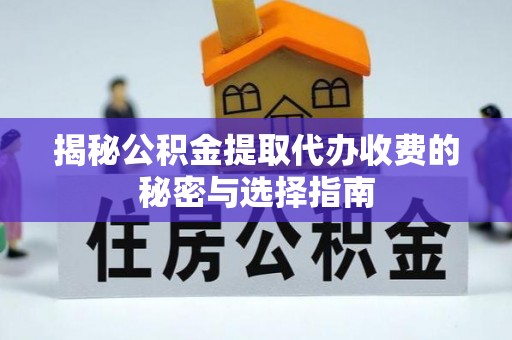 新市揭秘公积金提取代办收费的秘密与选择指南