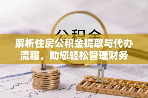 新市解析住房公积金提取与代办流程，助您轻松管理财务