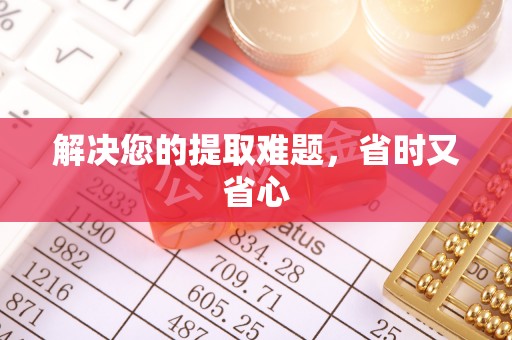 新市解决您的提取难题，省时又省心