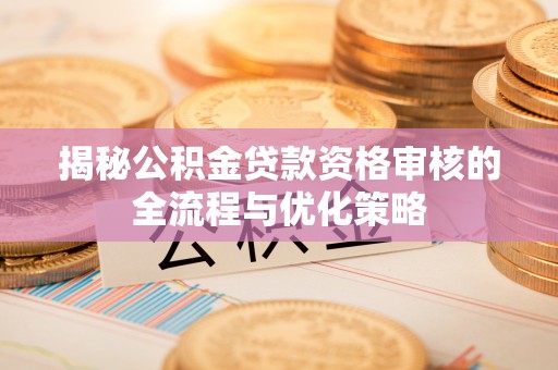 新市揭秘公积金贷款资格审核的全流程与优化策略