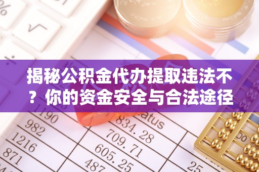 新市揭秘公积金代办提取违法不？你的资金安全与合法途径解析