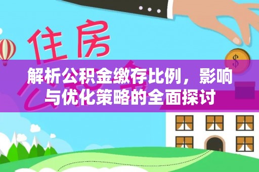 新市解析公积金缴存比例，影响与优化策略的全面探讨