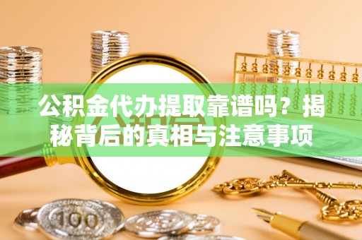 新市公积金代办提取靠谱吗？揭秘背后的真相与注意事项
