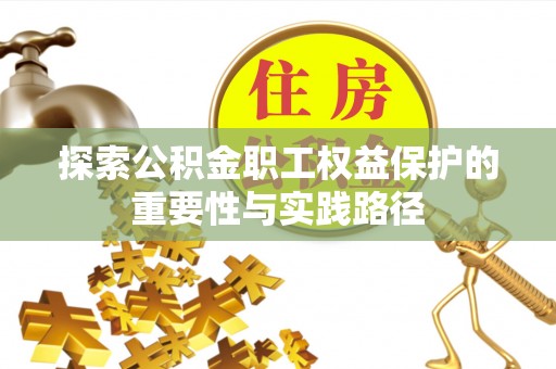新市探索公积金职工权益保护的重要性与实践路径