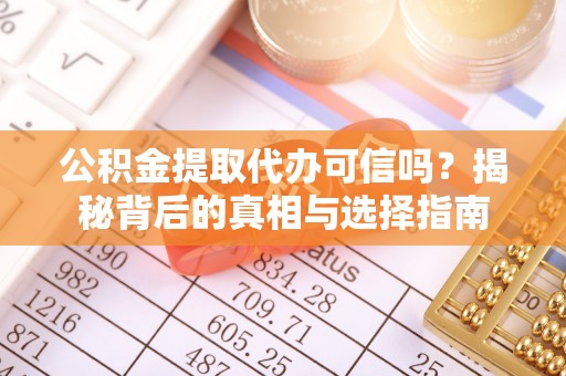 新市公积金提取代办可信吗？揭秘背后的真相与选择指南