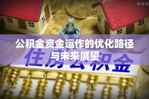 新市公积金资金运作的优化路径与未来展望