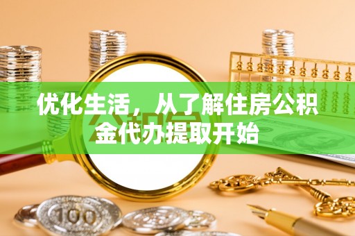 新市优化生活，从了解住房公积金代办提取开始