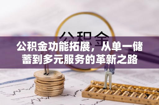 新市公积金功能拓展，从单一储蓄到多元服务的革新之路