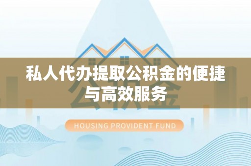 新市私人代办提取公积金的便捷与高效服务