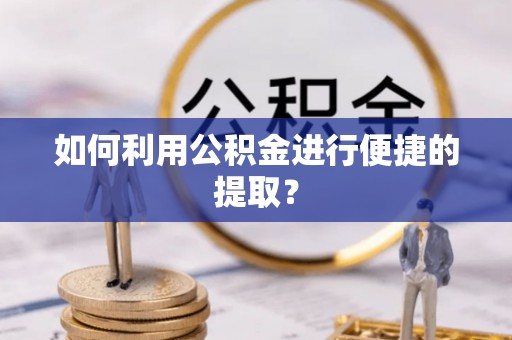新市如何利用公积金进行便捷的提取？