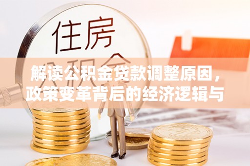 新市解读公积金贷款调整原因，政策变革背后的经济逻辑与民生影响